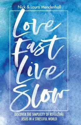 Love Fast Live Slow: Fedezd fel Jézus tükrözésének egyszerűségét egy stresszes világban - Love Fast Live Slow: Discover the Simplicity of Reflecting Jesus in a Stressful World