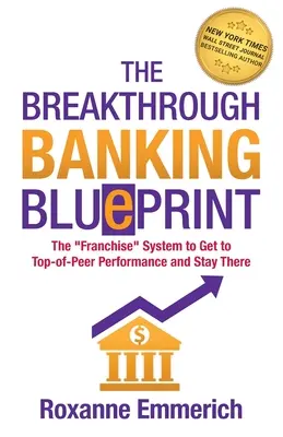 Az áttörést jelentő banki tervrajz: A franchise-rendszer, amellyel a legjobb teljesítményt érhetjük el, és ott is maradhatunk - The Breakthrough Banking Blueprint: The Franchise System to Get to Top-of-Peer Performance and Stay There