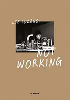 Lee Lozano: Lozano: Not Working - Lee Lozano: Not Working