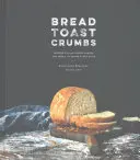 Kenyérpirító morzsák: Receptek a gyúrás nélküli kenyerekhez és ételek, hogy minden szeletet élvezzünk: A Cookbook - Bread Toast Crumbs: Recipes for No-Knead Loaves & Meals to Savor Every Slice: A Cookbook