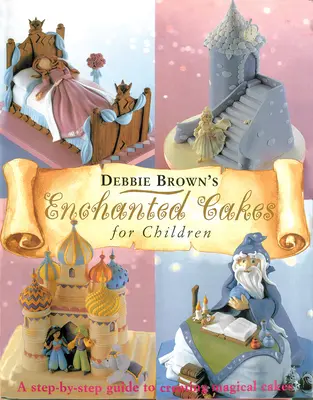 Elvarázsolt torták gyerekeknek: A Step-By-Step Guide to Creating Varázslatos torták készítéséhez - Enchanted Cakes for Children: A Step-By-Step Guide to Creating Magical Cakes