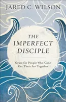 A tökéletlen tanítvány: Kegyelem olyan emberek számára, akik nem tudják összeszedni az ACT-t - The Imperfect Disciple: Grace for People Who Can't Get Their ACT Together