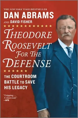 Theodore Roosevelt a védelemért: A bírósági csata örökségének megmentéséért - Theodore Roosevelt for the Defense: The Courtroom Battle to Save His Legacy