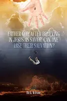 Isten Atyja, miután valaki hisz Jézusban mint Megváltóban, elveszítheti az üdvösségét? - Father God, After Believing in Jesus as Savior, Can One Lose Their Salvation?