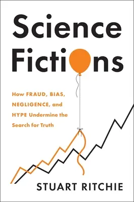 Tudományos fikciók: Hogyan ássák alá a csalás, az elfogultság, a hanyagság és a hype az igazság keresését? - Science Fictions: How Fraud, Bias, Negligence, and Hype Undermine the Search for Truth