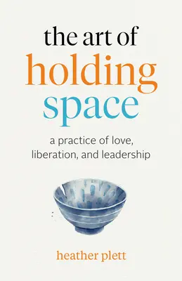 A térfogás művészete: A szeretet, a felszabadulás és a vezetés gyakorlata - The Art of Holding Space: A Practice of Love, Liberation, and Leadership