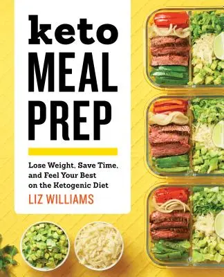 Keto Meal Prep: A ketogén diéta: Fogyj le, takaríts meg időt, és érezd magad a legjobban a ketogén diétán. - Keto Meal Prep: Lose Weight, Save Time, and Feel Your Best on the Ketogenic Diet