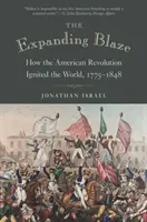 The Expanding Blaze: Hogyan gyújtotta fel az amerikai forradalom a világot, 1775-1848 - The Expanding Blaze: How the American Revolution Ignited the World, 1775-1848