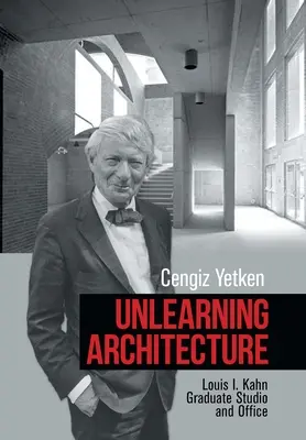 Az építészet elsajátítása: Louis I. Kahn diplomás stúdió és iroda - Unlearning Architecture: Louis I. Kahn Graduate Studio and Office