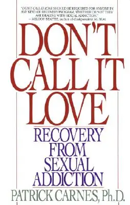 Don't Call It Love: Recovery from Sexual Addiction