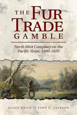 A szőrmekereskedelem hazárdjáték: North West Company on the Pacific Slope, 1800 1820 - The Fur Trade Gamble: North West Company on the Pacific Slope, 1800 1820