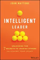 Az intelligens vezető: Mások vezetésének és örökségének 7 titkának megfejtése - The Intelligent Leader: Unlocking the 7 Secrets to Leading Others and Leaving Your Legacy