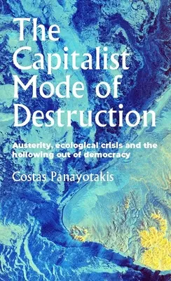 A pusztítás kapitalista módja: A megszorítások, az ökológiai válság és a demokrácia kiüresedése - The Capitalist Mode of Destruction: Austerity, Ecological Crisis and the Hollowing Out of Democracy