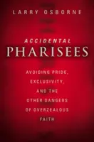Véletlen farizeusok: A büszkeség, a kirekesztés és a túlbuzgó hit egyéb veszélyeinek elkerülése - Accidental Pharisees: Avoiding Pride, Exclusivity, and the Other Dangers of Overzealous Faith