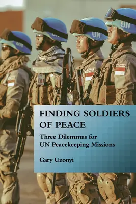 A béke katonáinak megtalálása: Három dilemma az ENSZ békefenntartó missziói számára - Finding Soldiers of Peace: Three Dilemmas for Un Peacekeeping Missions