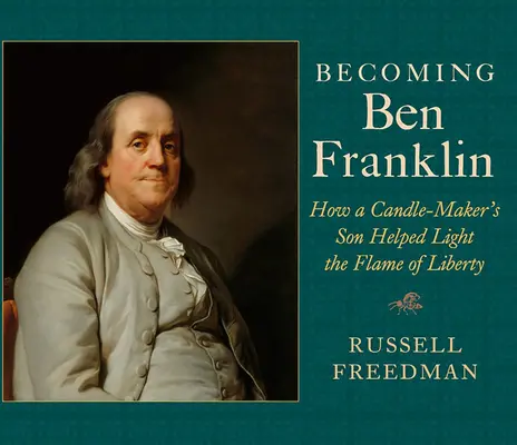 Ben Franklinné válás: Hogyan segített egy gyertyakészítő fia meggyújtani a szabadság lángját? - Becoming Ben Franklin: How a Candle-Maker's Son Helped Light the Flame of Liberty