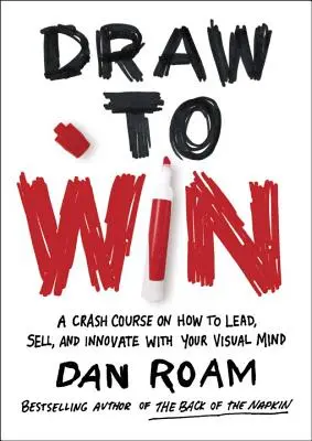 Rajzolj, hogy nyerj: Gyorstalpaló tanfolyam arról, hogyan vezess, adj el és innoválj a vizuális elméddel - Draw to Win: A Crash Course on How to Lead, Sell, and Innovate with Your Visual Mind