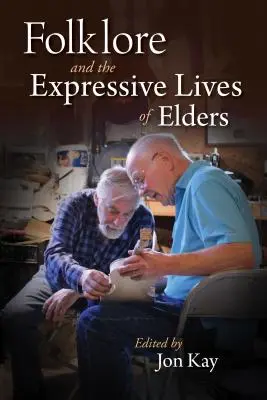 Az idősek kifejező élete: Folklór, művészet és öregedés - The Expressive Lives of Elders: Folklore, Art, and Aging