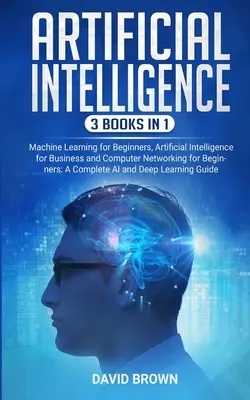 Mesterséges intelligencia: Ez a könyv tartalmazza: Machine Learning for Beginners, Artificial Intelligence for Business és Computer Networking for B - Artificial Intelligence: This Book Includes: Machine Learning for Beginners, Artificial Intelligence for Business and Computer Networking for B