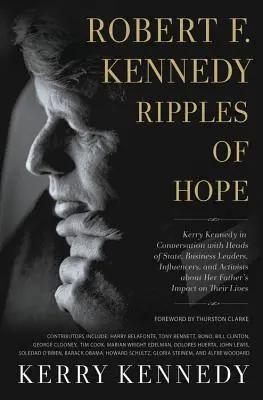 Robert F. Kennedy: Kerry Kennedy beszélgetése államfőkkel, üzleti vezetőkkel, befolyásos személyiségekkel és aktivistákkal apja életéről. - Robert F. Kennedy: Ripples of Hope: Kerry Kennedy in Conversation with Heads of State, Business Leaders, Influencers, and Activists about Her Father's