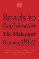 Utak a konföderációhoz: Kanada létrejötte, 1867, 1. kötet - Roads to Confederation: The Making of Canada, 1867, Volume 1