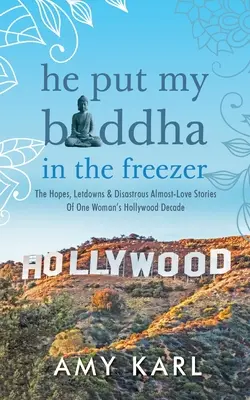 Betette a Buddhámat a fagyasztóba: Egy nő hollywoodi évtizedének reményei, csalódásai és katasztrofális majdnem-szerelmi történetei - He Put My Buddha In The Freezer: The Hopes, Letdowns & Disastrous Almost-Love Stories Of One Woman's Hollywood Decade