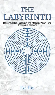 A labirintus: Az elméd labirintusának csomópontjainak újrakábelezése (Újrakábelezett kiadás) - The Labyrinth: Rewiring the Nodes in the Maze of Your Mind (Rewired Edition)