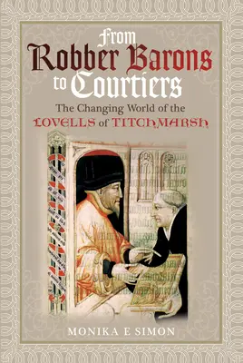 A rablóbáróktól az udvaroncokig: A Titchmarsh-i Lovells család változó világa - From Robber Barons to Courtiers: The Changing World of the Lovells of Titchmarsh