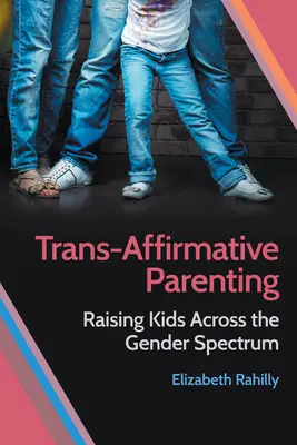 Transz-affirmatív szülői magatartás: Gyermekek nevelése a nemi spektrumon átívelően - Trans-Affirmative Parenting: Raising Kids Across the Gender Spectrum