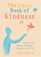 A kedvesség kis könyve: Kapcsolódj másokhoz, légy boldogabb, alakítsd át az életed - The Little Book of Kindness: Connect with Others, Be Happier, Transform Your Life