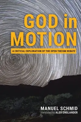 Isten mozgásban: A nyílt teizmus vitájának kritikai vizsgálata - God in Motion: A Critical Exploration of the Open Theism Debate