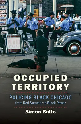 Megszállt terület: A fekete Chicago rendfenntartása a Vörös Nyártól a Black Powerig - Occupied Territory: Policing Black Chicago from Red Summer to Black Power