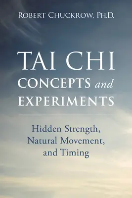 Tai Chi fogalmak és kísérletek: Rejtett erő, természetes mozgás és időzítés - Tai Chi Concepts and Experiments: Hidden Strength, Natural Movement, and Timing