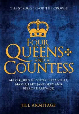 Négy királynő és egy grófnő: Mária skót királynő, I. Erzsébet, I. Mária, Lady Jane Grey és Bess of Hardwick: A koronáért folytatott küzdelem - Four Queens and a Countess: Mary Queen of Scots, Elizabeth I, Mary I, Lady Jane Grey and Bess of Hardwick: The Struggle for the Crown