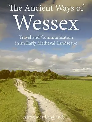 Wessex ősi útjai: Utazás és kommunikáció a kora középkori tájban - The Ancient Ways of Wessex: Travel and Communication in an Early Medieval Landscape