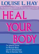 Gyógyítsd meg a tested: A testi betegségek lelki okai és a metafizikai út a leküzdésükhöz - Heal Your Body: The Mental Causes for Physical Illness and the Metaphysical Way to Overcome Them