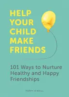 Segíts a gyermekednek barátkozni: 101 mód az egészséges és boldog barátságok ápolására - Help Your Child Make Friends: 101 Ways to Nurture Healthy and Happy Friendships