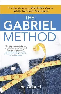 A Gabriel-módszer: A forradalmian új, diétamentes módszer a tested teljes átalakításához - The Gabriel Method: The Revolutionary Diet-Free Way to Totally Transform Your Body