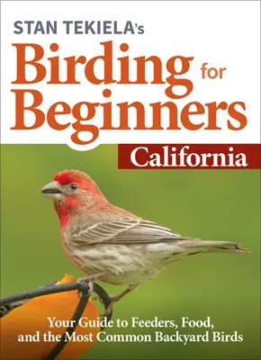 Stan Tekiela's Birding for Beginners: California: Madarak: Útmutató az etetőkhöz, az élelemhez és a leggyakoribb háztáji madarakhoz - Stan Tekiela's Birding for Beginners: California: Your Guide to Feeders, Food, and the Most Common Backyard Birds