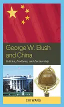 George W. Bush és Kína: Bush: Politikák, problémák és partnerségek - George W. Bush and China: Policies, Problems, and Partnerships