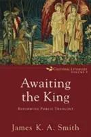 A királyra várva: A nyilvános teológia reformja - Awaiting the King: Reforming Public Theology