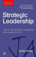 Stratégiai vezetés: Hogyan gondolkodjunk és tervezzünk stratégiailag és adjunk irányt - Strategic Leadership: How to Think and Plan Strategically and Provide Direction