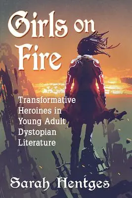 Lányok a tűzben: Átalakító hősnők a fiatal felnőtt disztópikus irodalomban - Girls on Fire: Transformative Heroines in Young Adult Dystopian Literature