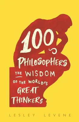 100 filozófus - A világ nagy gondolkodóinak bölcsességei - 100 Philosophers - The Wisdom of the World's Great Thinkers