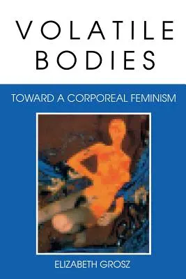 Volatile Bodies: A testi feminizmus felé - Volatile Bodies: Toward a Corporeal Feminism