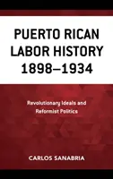 Puerto Ricó-i munkástörténet 1898-1934: Forradalmi eszmék és reformista politika - Puerto Rican Labor History 1898-1934: Revolutionary Ideals and Reformist Politics
