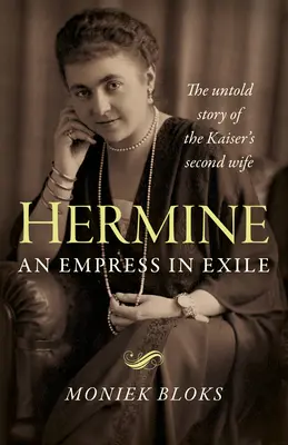 Hermine: Hermine: Egy száműzött császárnő: Hermine: A császár második feleségének el nem mondott története - Hermine: An Empress in Exile: The Untold Story of the Kaiser's Second Wife