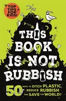 Ez a könyv nem szemét - 50 módszer, hogy dobd ki a műanyagot, csökkentsd a szemetet és mentsd meg a világot! - This Book is Not Rubbish - 50 Ways to Ditch Plastic, Reduce Rubbish and Save the World!