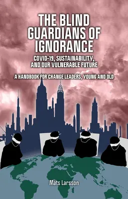 A tudatlanság vak őrzői: Covid-19, fenntarthatóság és sebezhető jövőnk - The Blind Guardians of Ignorance: Covid-19, Sustainability, and Our Vulnerable Future