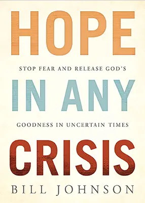 Remény minden válságban: Állítsd meg a félelmet és engedd szabadon Isten jóságát a bizonytalan időkben - Hope in Any Crisis: Stop Fear and Release God's Goodness in Uncertain Times